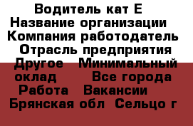 Водитель-кат.Е › Название организации ­ Компания-работодатель › Отрасль предприятия ­ Другое › Минимальный оклад ­ 1 - Все города Работа » Вакансии   . Брянская обл.,Сельцо г.